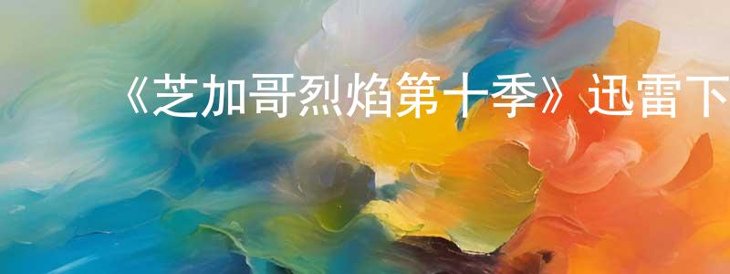 ﻿常雅娟发布﻿《芝加哥烈焰第十季》迅雷下载/在线观看-都市情感-美剧天堂